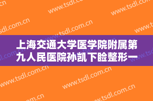 上海交通大学医学院附属第九人民医院孙凯下睑整形一般价位是多少费用?多长时间恢复?