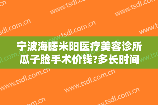 宁波海曙米阳医疗美容诊所瓜子脸手术价钱?多长时间恢复?