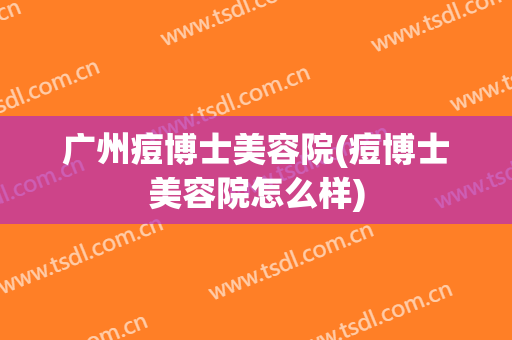 广州痘博士美容院(痘博士美容院怎么样)