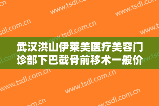 武汉洪山伊莱美医疗美容门诊部下巴截骨前移术一般价位是多少钱?需要多久恢复?