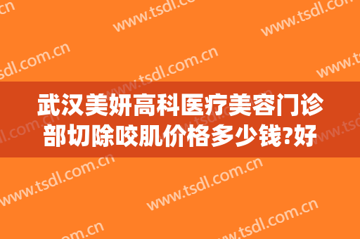 武汉美妍高科医疗美容门诊部切除咬肌价格多少钱?好不好?(武汉美妍高科医疗美容地址)