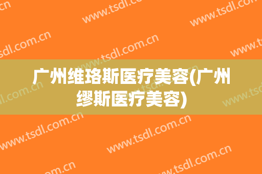 广州维珞斯医疗美容(广州缪斯医疗美容)