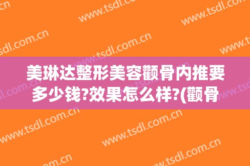 美琳达整形美容颧骨内推要多少钱?效果怎么样?(颧骨内推手术一般多少钱)