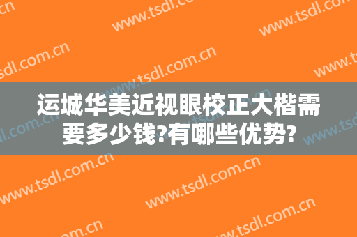 运城华美近视眼校正大楷需要多少钱?有哪些优势?