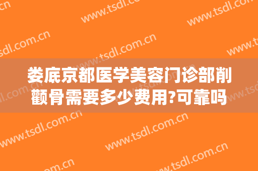 娄底京都医学美容门诊部削颧骨需要多少费用?可靠吗?(娄底京都整形医院)