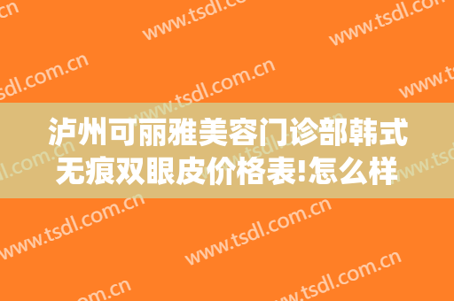 泸州可丽雅美容门诊部韩式无痕双眼皮价格表!怎么样?(泸州做双眼皮)