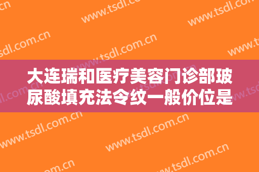大连瑞和医疗美容门诊部玻尿酸填充法令纹一般价位是多少?效果怎么样?