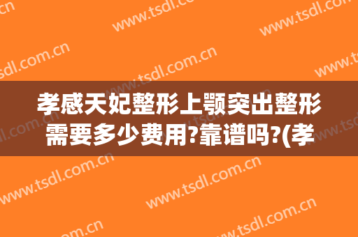孝感天妃整形上颚突出整形需要多少费用?靠谱吗?(孝感天妃整形医院官网)