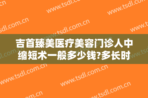 吉首臻美医疗美容门诊人中缩短术一般多少钱?多长时间恢复?