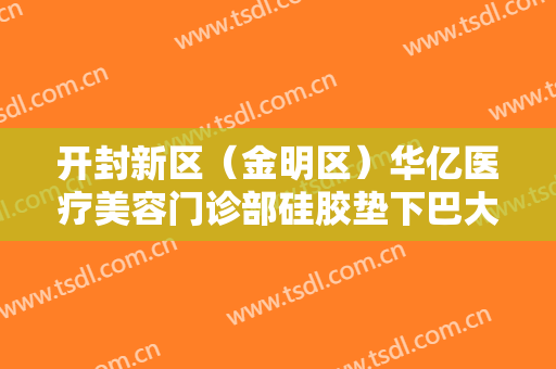开封新区（金明区）华亿医疗美容门诊部硅胶垫下巴大楷需要多少钱?贵不贵?