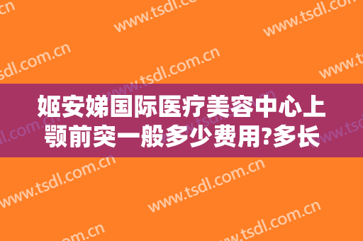 姬安娣国际医疗美容中心上颚前突一般多少费用?多长时间恢复?