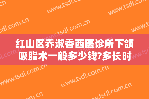 红山区乔淑香西医诊所下颌吸脂术一般多少钱?多长时间恢复?