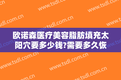 欧诺森医疗美容脂肪填充太阳穴要多少钱?需要多久恢复?