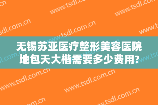 无锡苏亚医疗整形美容医院地包天大楷需要多少费用?多长时间恢复?