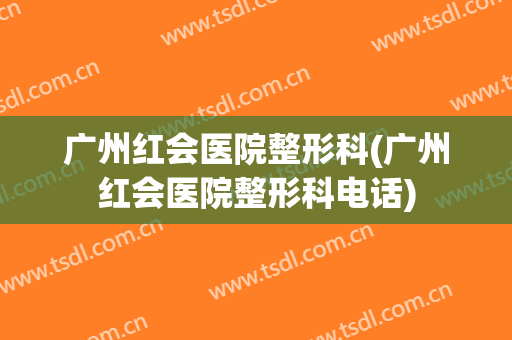 广州红会医院整形科(广州红会医院整形科电话)