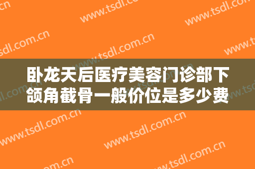 卧龙天后医疗美容门诊部下颌角截骨一般价位是多少费用?多长时间恢复?