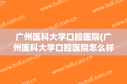 广州医科大学口腔医院(广州医科大学口腔医院怎么样)