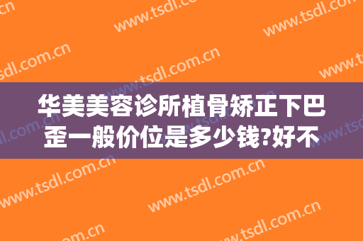 华美美容诊所植骨矫正下巴歪一般价位是多少钱?好不好?(下巴正骨怎么收费)