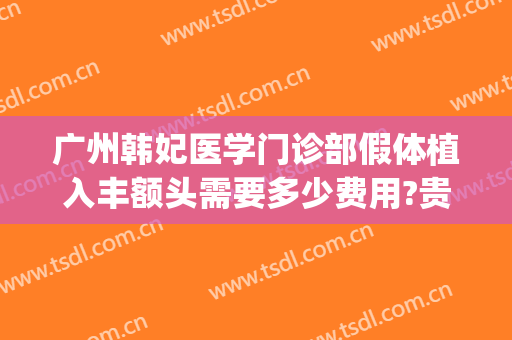 广州韩妃医学门诊部假体植入丰额头需要多少费用?贵不贵?(广州韩妃整形医疗)
