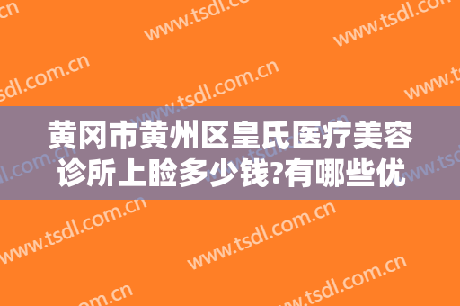 黄冈市黄州区皇氏医疗美容诊所上睑多少钱?有哪些优势?