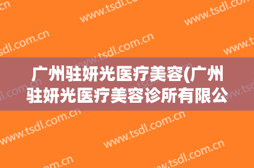 广州驻妍光医疗美容(广州驻妍光医疗美容诊所有限公司)