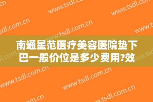 南通星范医疗美容医院垫下巴一般价位是多少费用?效果怎么样?