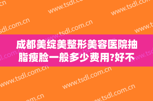 成都美绽美整形美容医院抽脂瘦脸一般多少费用?好不好?(成都面部吸脂多少钱)