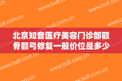 北京知音医疗美容门诊部颧骨颧弓修复一般价位是多少费用?贵不贵?(北京颧骨整形)