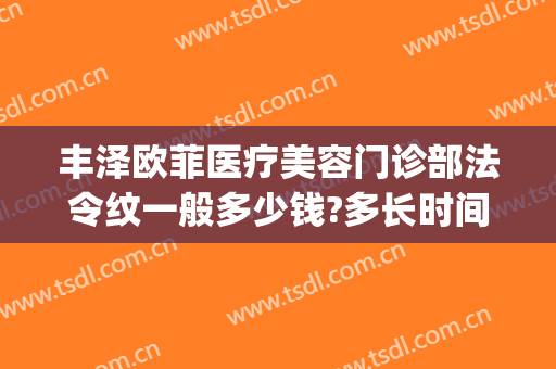 丰泽欧菲医疗美容门诊部法令纹一般多少钱?多长时间恢复?(正规美容医院法令纹怎么消除)