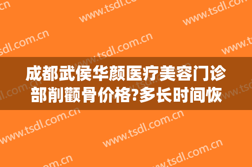 成都武侯华颜医疗美容门诊部削颧骨价格?多长时间恢复?(成都哪里可以做颧骨手术)
