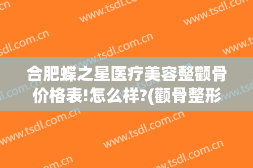 合肥蝶之星医疗美容整颧骨价格表!怎么样?(颧骨整形医院)