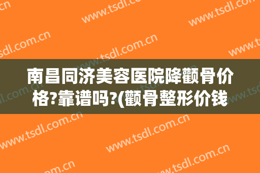 南昌同济美容医院降颧骨价格?靠谱吗?(颧骨整形价钱)