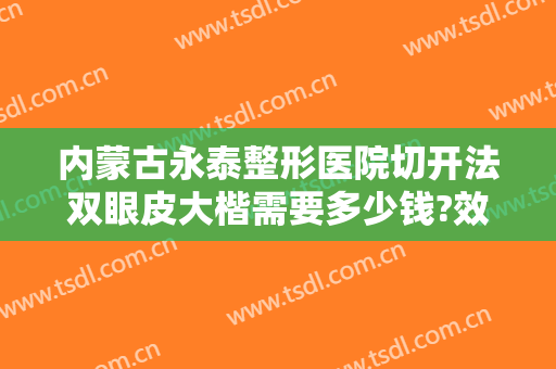 内蒙古永泰整形医院切开法双眼皮大楷需要多少钱?效果怎么样?