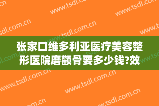 张家口维多利亚医疗美容整形医院磨颧骨要多少钱?效果怎么样?(张家口整容费用)