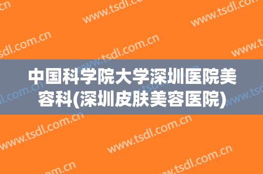 中国科学院大学深圳医院美容科(深圳皮肤美容医院)