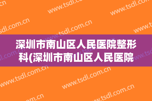 深圳市南山区人民医院整形科(深圳市南山区人民医院整形科电话)