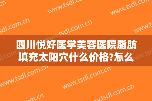 四川悦好医学美容医院脂肪填充太阳穴什么价格?怎么样?