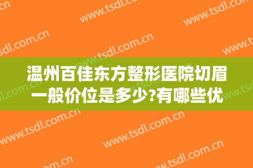 温州百佳东方整形医院切眉一般价位是多少?有哪些优势?(温州东方整形美容医院简介)