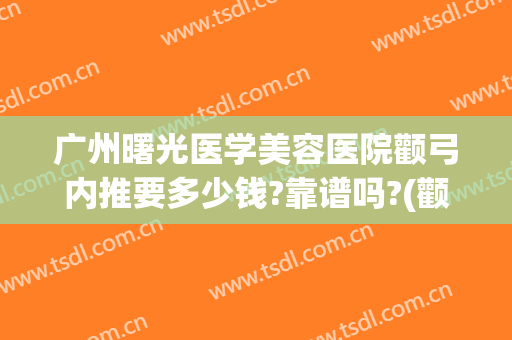 广州曙光医学美容医院颧弓内推要多少钱?靠谱吗?(颧弓内推费用)