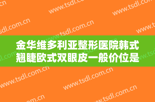 金华维多利亚整形医院韩式翘睫欧式双眼皮一般价位是多少费用?可靠吗?