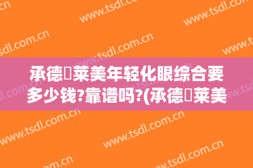 承德玥莱美年轻化眼综合要多少钱?靠谱吗?(承德玥莱美是正规医院吗)