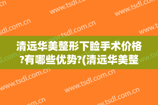 清远华美整形下睑手术价格?有哪些优势?(清远华美整形医院)