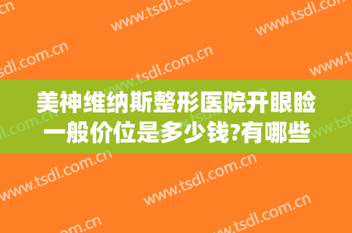 美神维纳斯整形医院开眼睑一般价位是多少钱?有哪些优势?(维纳斯医疗整形医院)