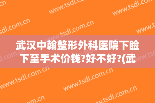 武汉中翰整形外科医院下睑下至手术价钱?好不好?(武汉上睑下垂手术)