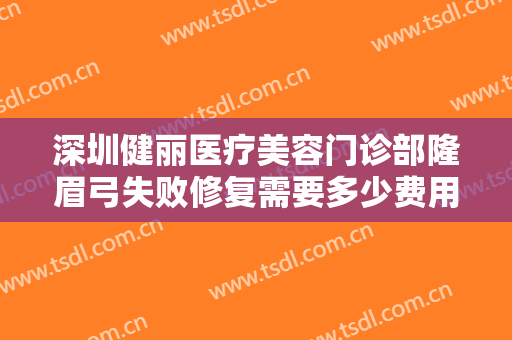 深圳健丽医疗美容门诊部隆眉弓失败修复需要多少费用?可靠吗?