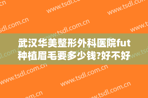 武汉华美整形外科医院fut种植眉毛要多少钱?好不好?(徐州植眉多少钱就找华美整形)