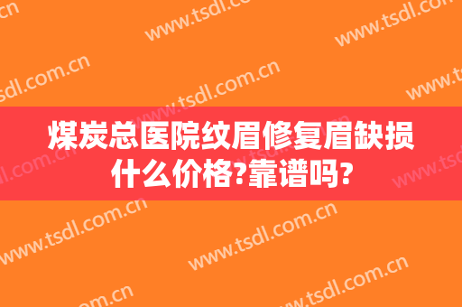 煤炭总医院纹眉修复眉缺损什么价格?靠谱吗?