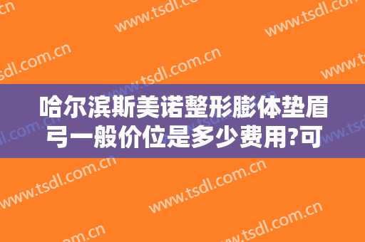 哈尔滨斯美诺整形膨体垫眉弓一般价位是多少费用?可靠吗?