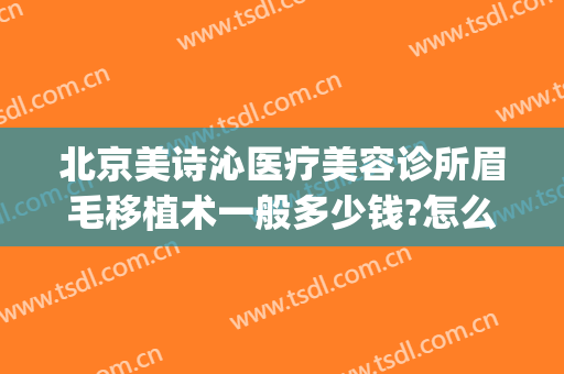 北京美诗沁医疗美容诊所眉毛移植术一般多少钱?怎么样?(广州植眉毛一般要多少钱)