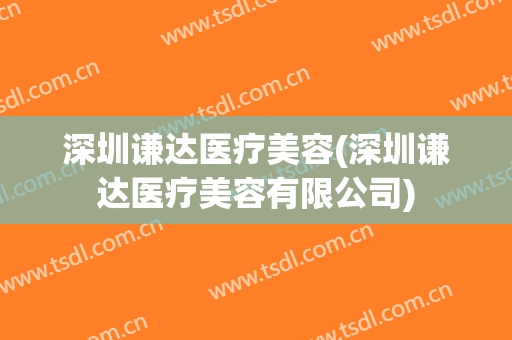 深圳谦达医疗美容(深圳谦达医疗美容有限公司)